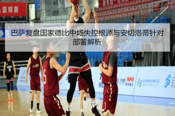 巴萨复盘国家德比中场失控根源与安切洛蒂针对部署解析