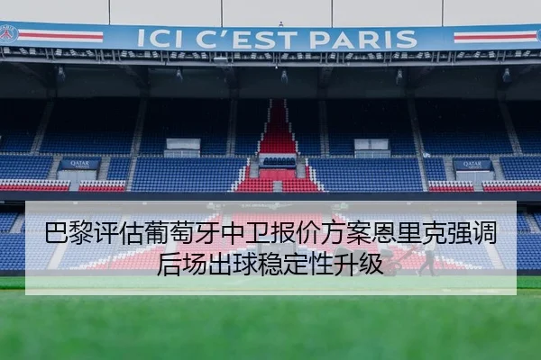巴黎评估葡萄牙中卫报价方案恩里克强调后场出球稳定性升级 - Boti Sports