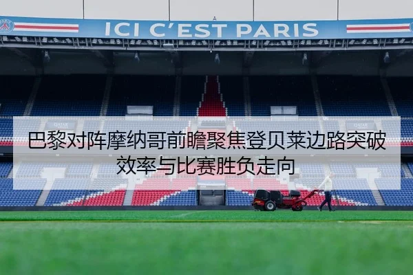 巴黎对阵摩纳哥前瞻聚焦登贝莱边路突破效率与比赛胜负走向 - Boti Sports