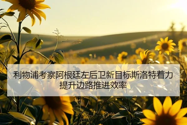 利物浦考察阿根廷左后卫新目标斯洛特着力提升边路推进效率 | Boti Sports
