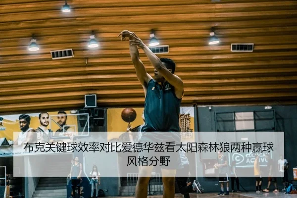 布克关键球效率对比爱德华兹看太阳森林狼两种赢球风格分野 - Boti Sports
