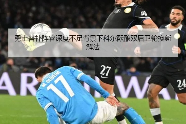 勇士替补阵容深度不足背景下科尔酝酿双后卫轮换新解法 - Boti Sports